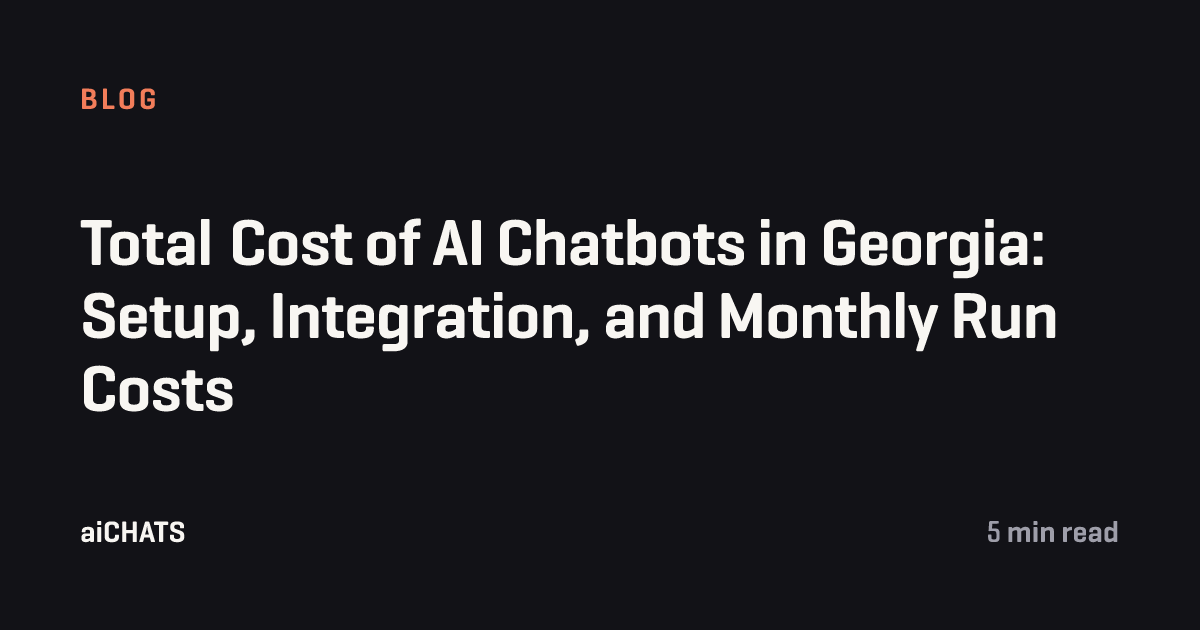 Total Cost of AI Chatbots in Georgia: Setup, Integration, and Monthly Run Costs, aiCHATS