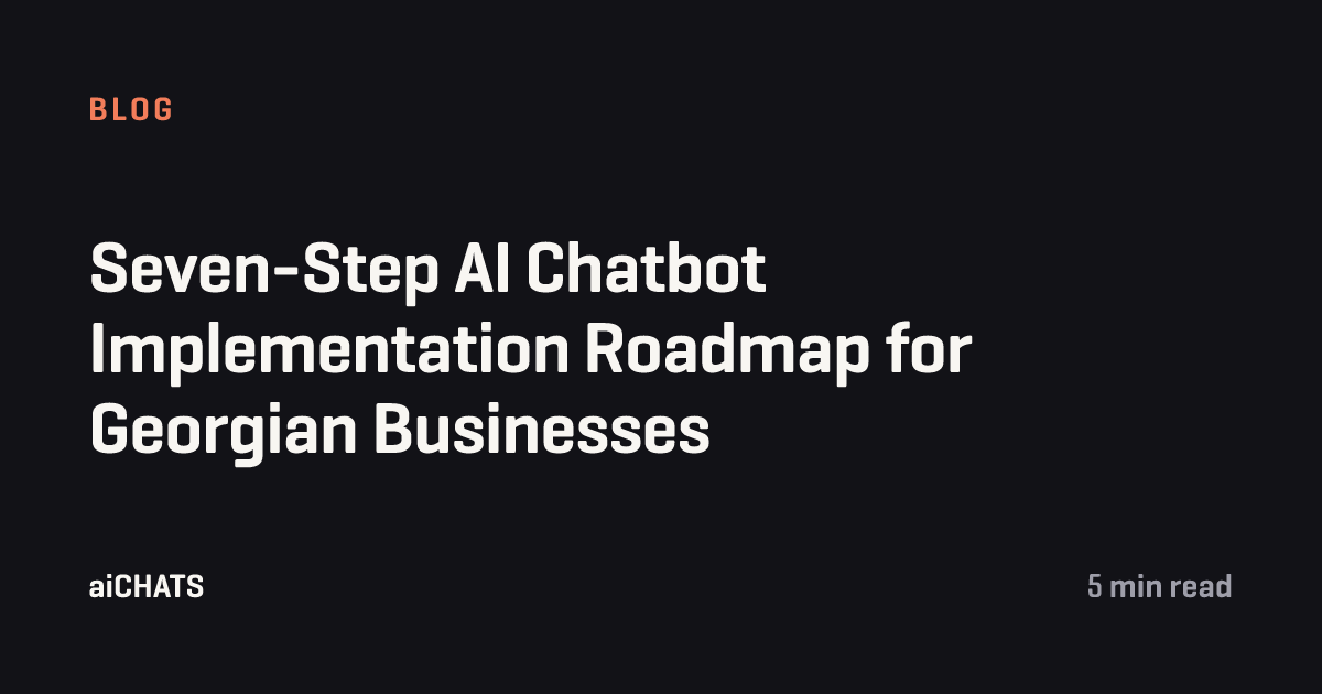 Seven-Step AI Chatbot Implementation Roadmap for Georgian Businesses, aiCHATS