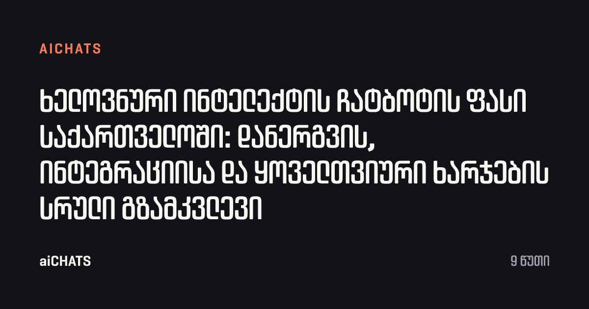 ხელოვნური ინტელექტის ჩატბოტის ფასი საქართველოში: დანერგვის, ინტეგრაციისა და ყოველთვიური ხარჯების სრული გზამკვლევი, aiCHATS