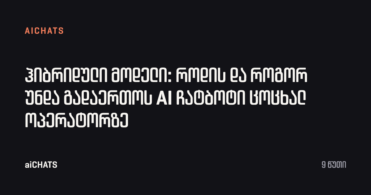 ჰიბრიდული მოდელი: როდის და როგორ უნდა გადაერთოს AI ჩატბოტი ცოცხალ ოპერატორზე, aiCHATS