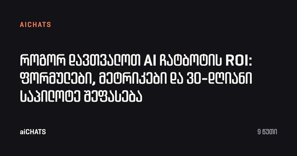 როგორ დავთვალოთ AI ჩატბოტის ROI: ფორმულები, მეტრიკები და 30-დღიანი საპილოტე შეფასება, aiCHATS