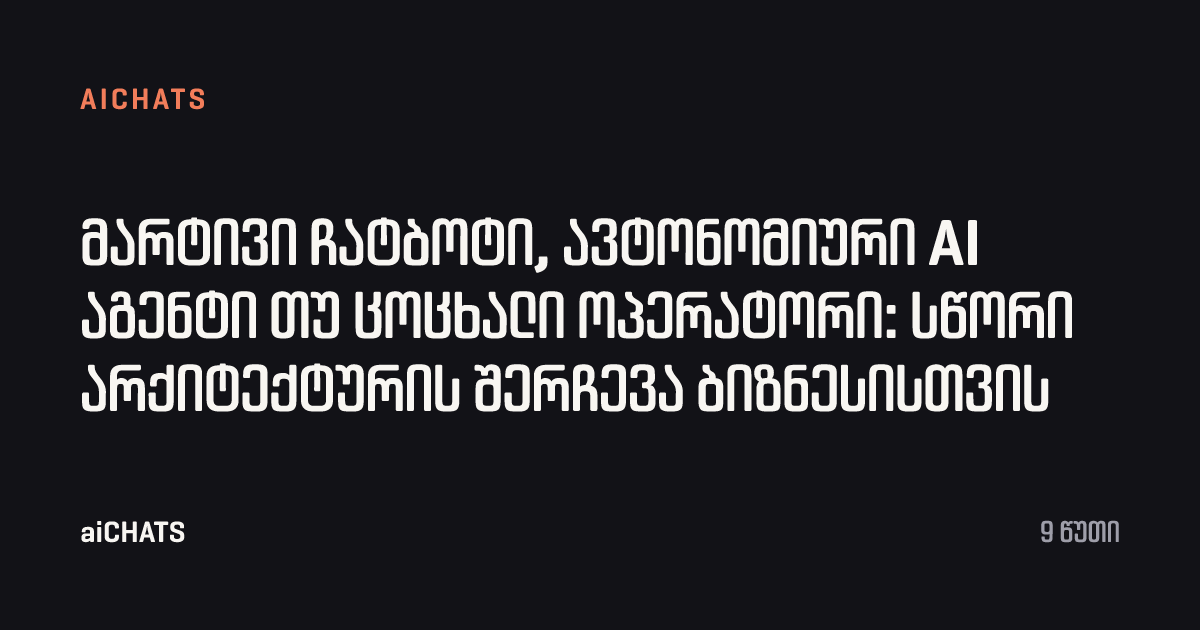 მარტივი ჩატბოტი, ავტონომიური AI აგენტი თუ ცოცხალი ოპერატორი: სწორი არქიტექტურის შერჩევა ბიზნესისთვის, aiCHATS