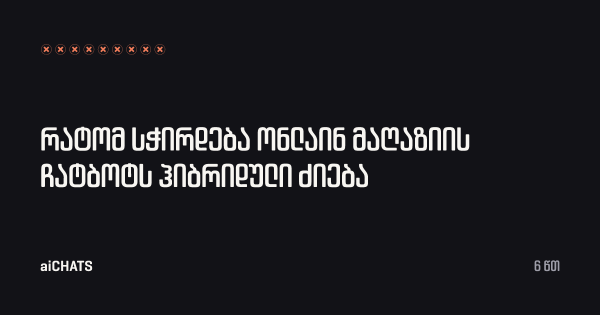 რატომ სჭირდება ონლაინ მაღაზიის ჩატბოტს ჰიბრიდული ძიება, aiCHATS