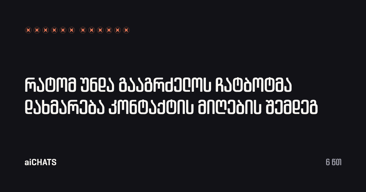 რატომ უნდა გააგრძელოს ჩატბოტმა დახმარება კონტაქტის მიღების შემდეგ, aiCHATS