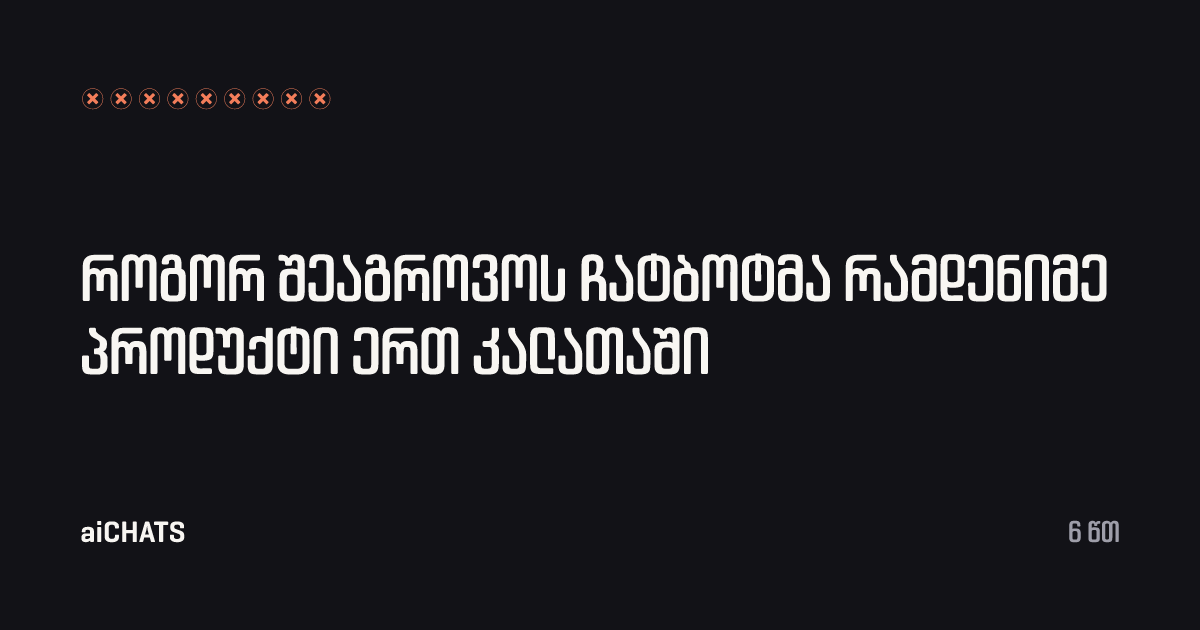 როგორ შეაგროვოს ჩატბოტმა რამდენიმე პროდუქტი ერთ კალათაში, aiCHATS